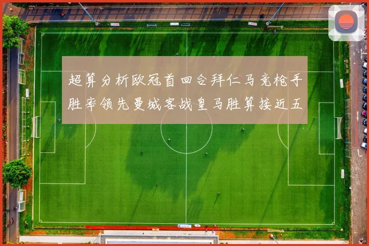 超算分析欧冠首回合拜仁马竞枪手胜率领先曼城客战皇马胜算接近五成