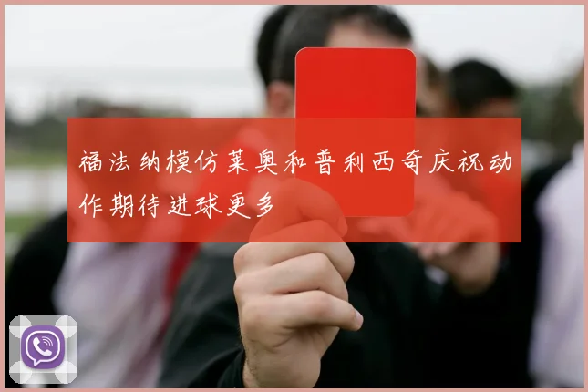 福法纳模仿莱奥和普利西奇庆祝动作期待进球更多