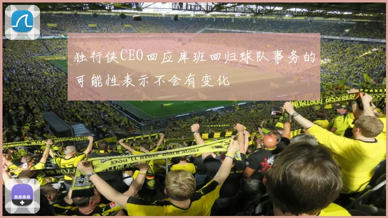 独行侠CEO回应库班回归球队事务的可能性表示不会有变化