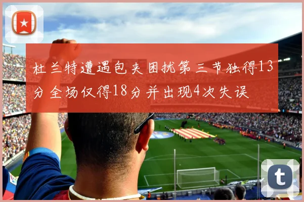 杜兰特遭遇包夹困扰第三节独得13分全场仅得18分并出现4次失误